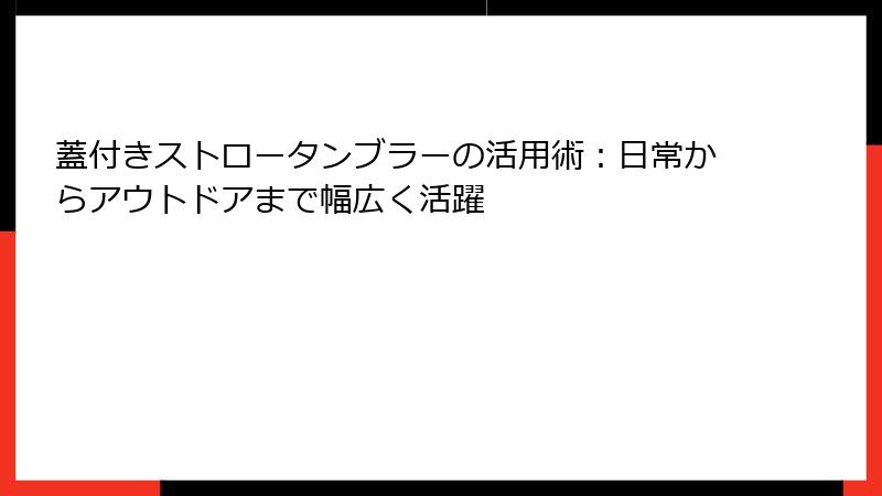 蓋付きストロータンブラーの活用術：日常からアウトドアまで幅広く活躍