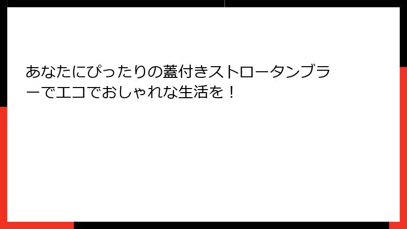 あなたにぴったりの蓋付きストロータンブラーでエコでおしゃれな生活を！