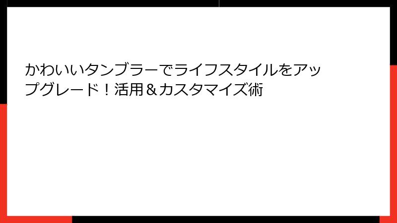 かわいいタンブラーでライフスタイルをアップグレード！活用＆カスタマイズ術