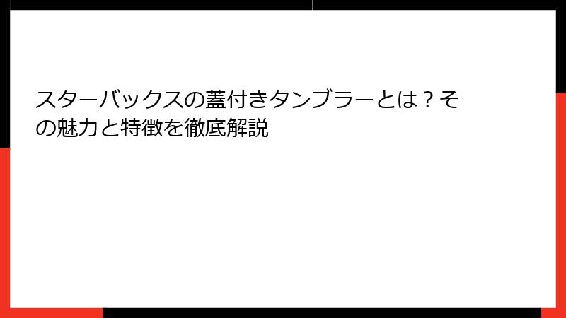 スターバックスの蓋付きタンブラーとは？その魅力と特徴を徹底解説