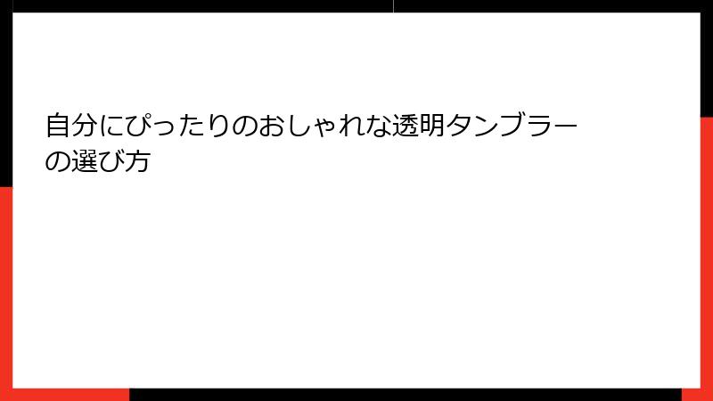 自分にぴったりのおしゃれな透明タンブラーの選び方