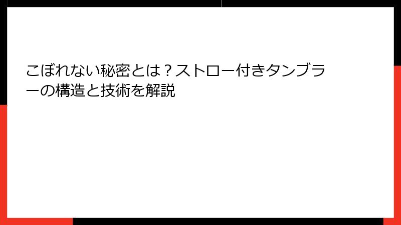 こぼれない秘密とは？ストロー付きタンブラーの構造と技術を解説