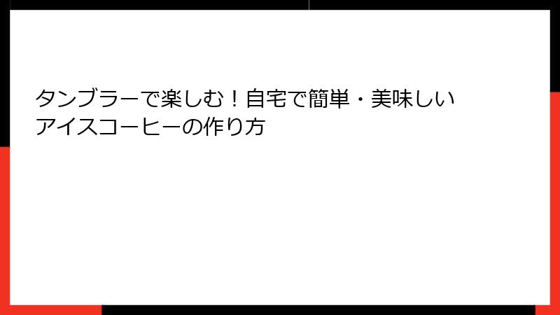 タンブラーで楽しむ！自宅で簡単・美味しいアイスコーヒーの作り方