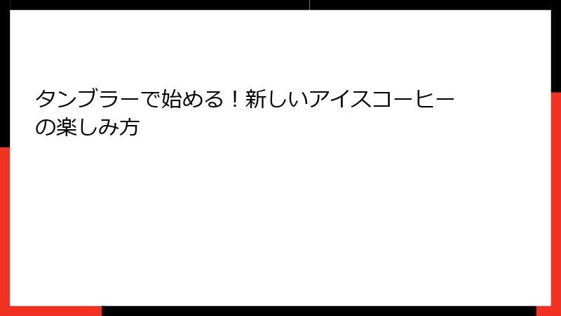 タンブラーで始める！新しいアイスコーヒーの楽しみ方