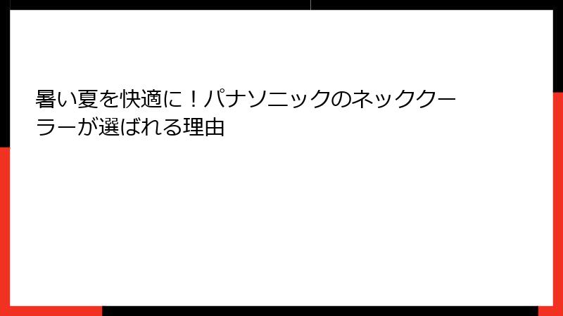 暑い夏を快適に！パナソニックのネッククーラーが選ばれる理由