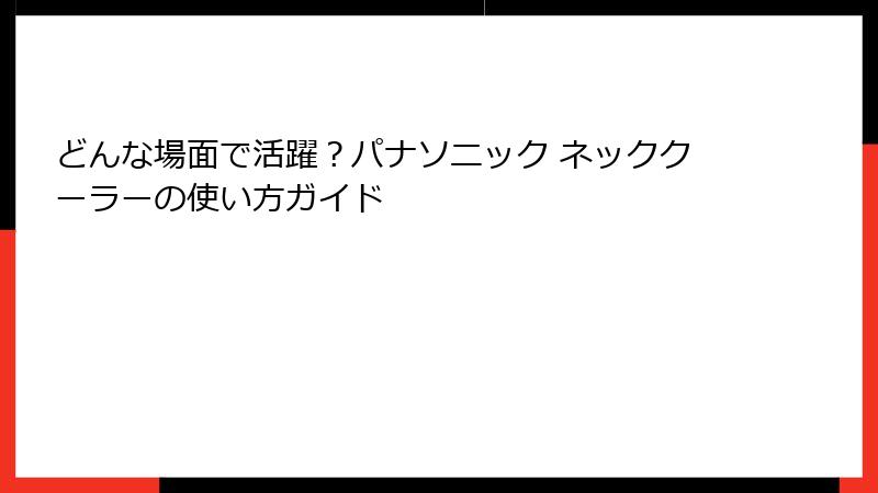 どんな場面で活躍？パナソニック ネッククーラーの使い方ガイド