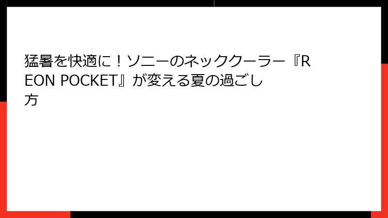 猛暑を快適に！ソニーのネッククーラー『REON POCKET』が変える夏の過ごし方