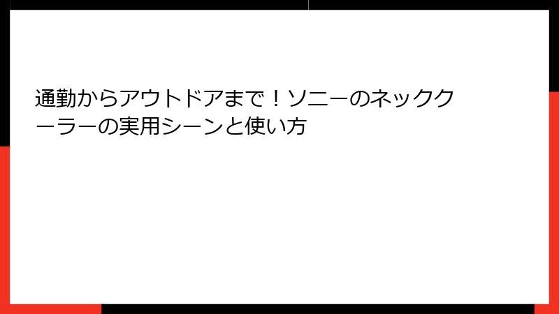 通勤からアウトドアまで！ソニーのネッククーラーの実用シーンと使い方