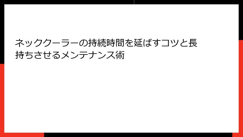 ネッククーラーの持続時間を延ばすコツと長持ちさせるメンテナンス術