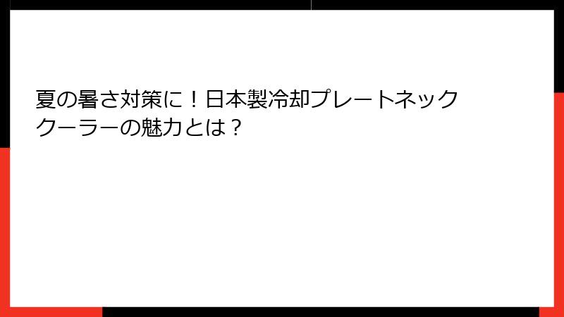 夏の暑さ対策に！日本製冷却プレートネッククーラーの魅力とは？