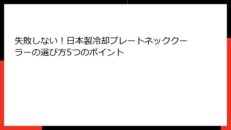 失敗しない！日本製冷却プレートネッククーラーの選び方5つのポイント