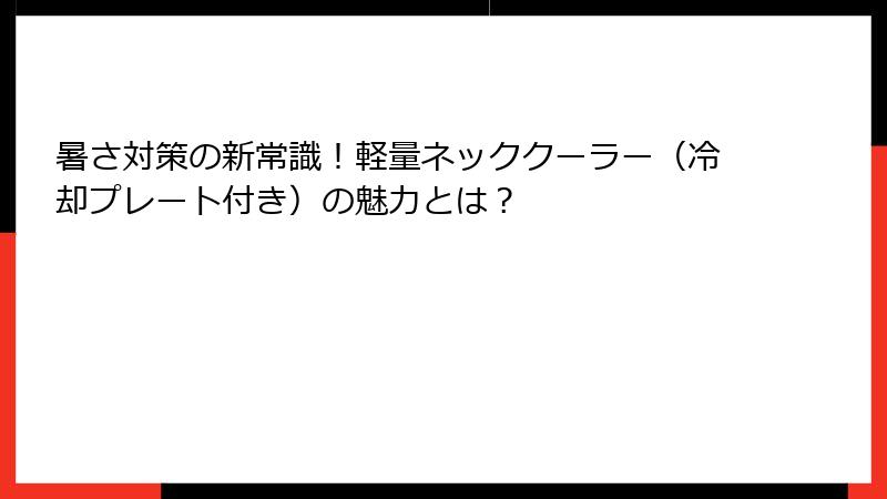 暑さ対策の新常識！軽量ネッククーラー（冷却プレート付き）の魅力とは？