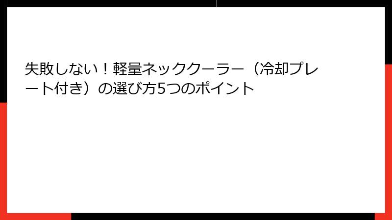 失敗しない！軽量ネッククーラー（冷却プレート付き）の選び方5つのポイント