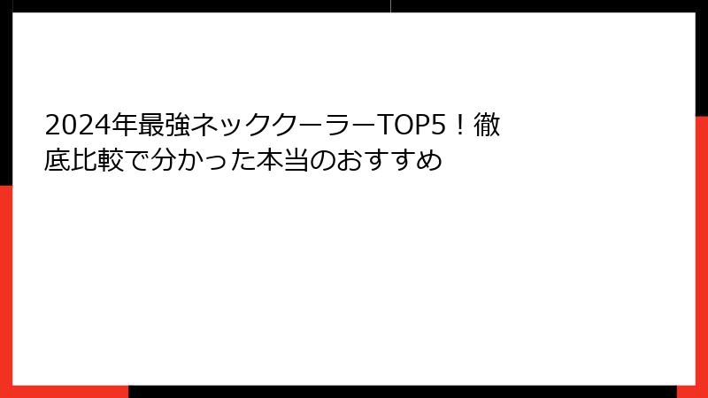 2024年最強ネッククーラーTOP5！徹底比較で分かった本当のおすすめ