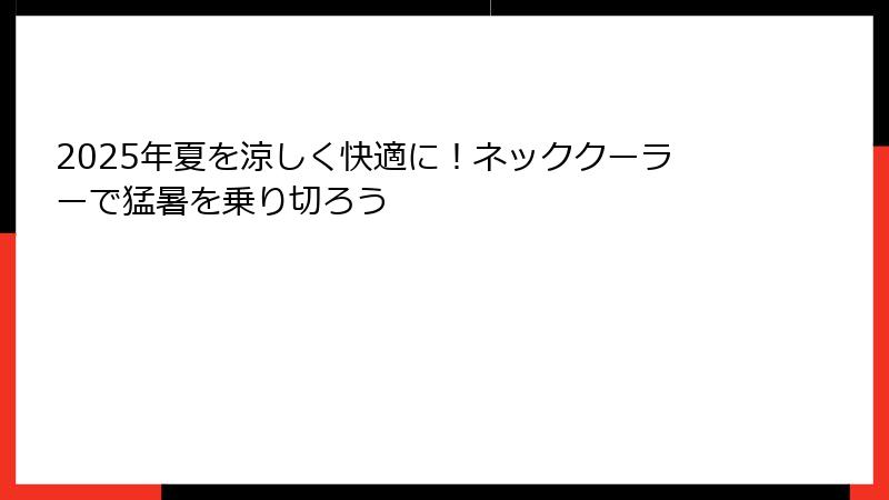 2025年夏を涼しく快適に！ネッククーラーで猛暑を乗り切ろう