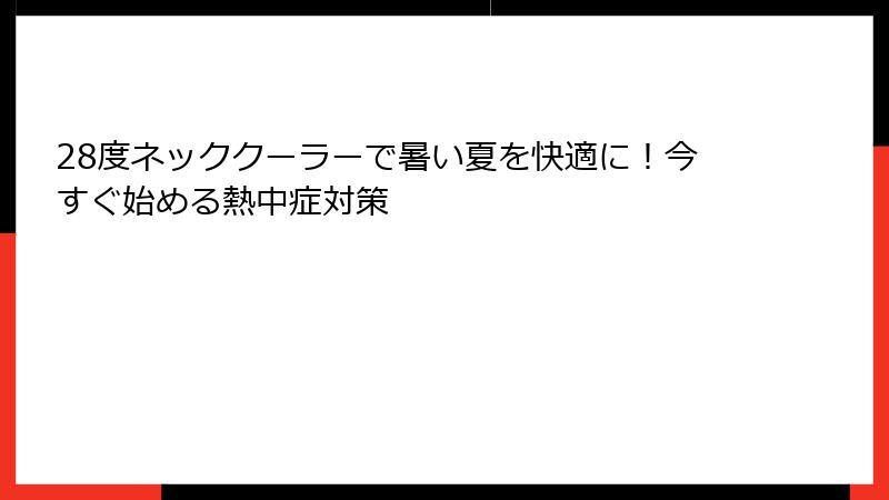 28度ネッククーラーで暑い夏を快適に！今すぐ始める熱中症対策