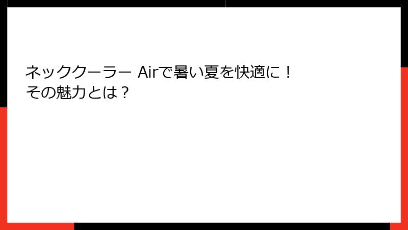 ネッククーラー Airで暑い夏を快適に！その魅力とは？