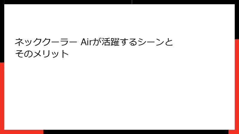 ネッククーラー Airが活躍するシーンとそのメリット