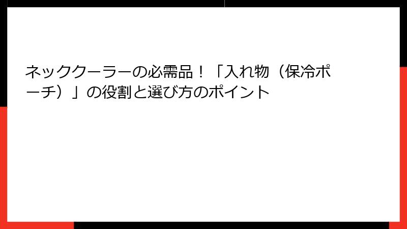 ネッククーラーの必需品！「入れ物（保冷ポーチ）」の役割と選び方のポイント
