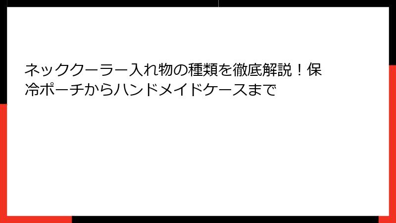 ネッククーラー入れ物の種類を徹底解説！保冷ポーチからハンドメイドケースまで