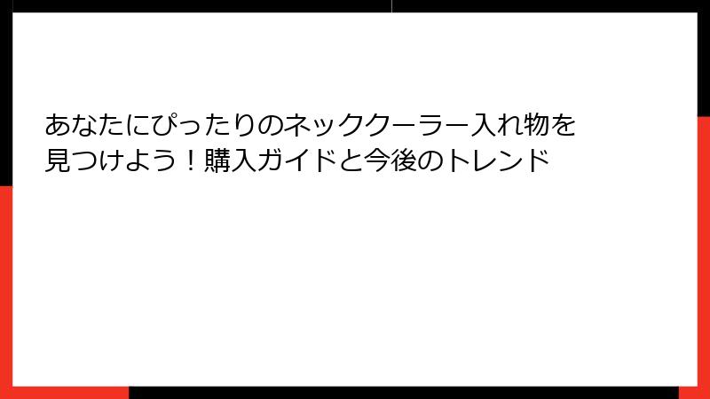 あなたにぴったりのネッククーラー入れ物を見つけよう！購入ガイドと今後のトレンド