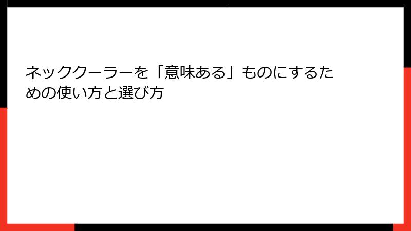 ネッククーラーを「意味ある」ものにするための使い方と選び方