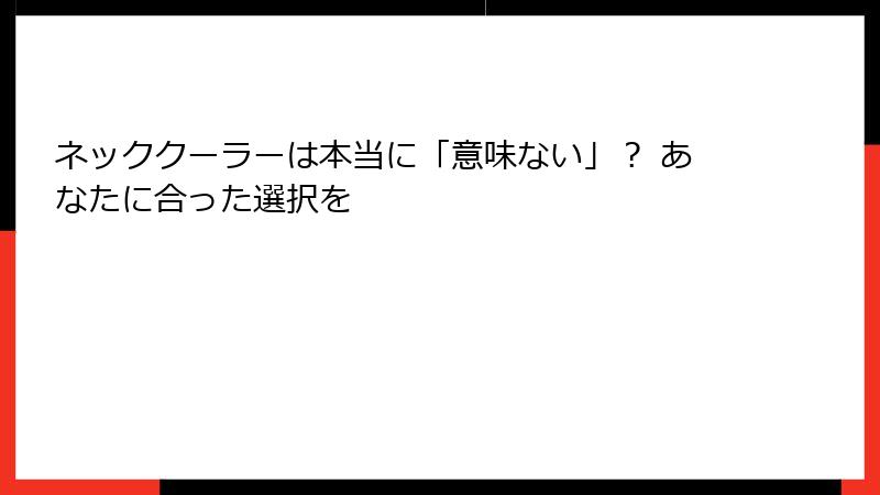 ネッククーラーは本当に「意味ない」？ あなたに合った選択を