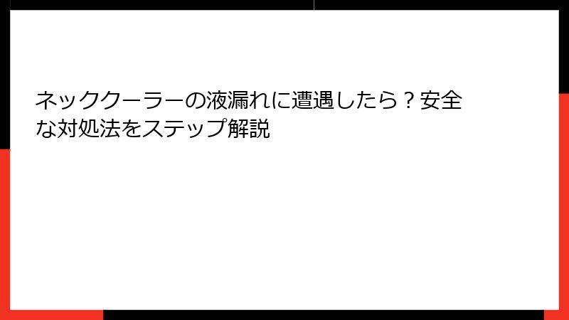 ネッククーラーの液漏れに遭遇したら？安全な対処法をステップ解説