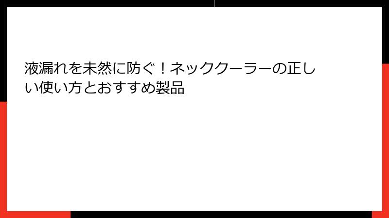 液漏れを未然に防ぐ！ネッククーラーの正しい使い方とおすすめ製品