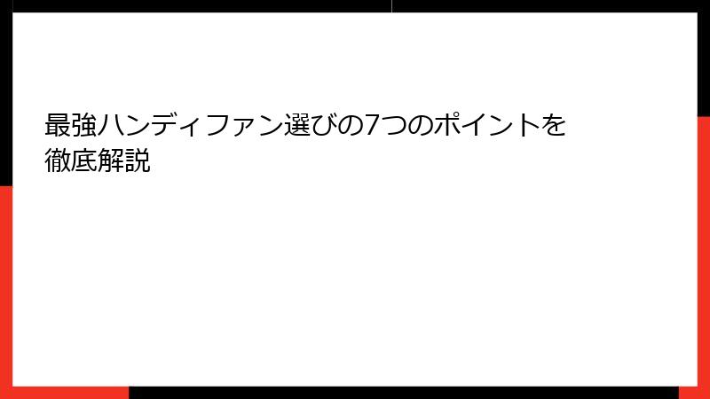 最強ハンディファン選びの7つのポイントを徹底解説