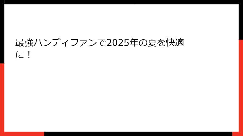 最強ハンディファンで2025年の夏を快適に！