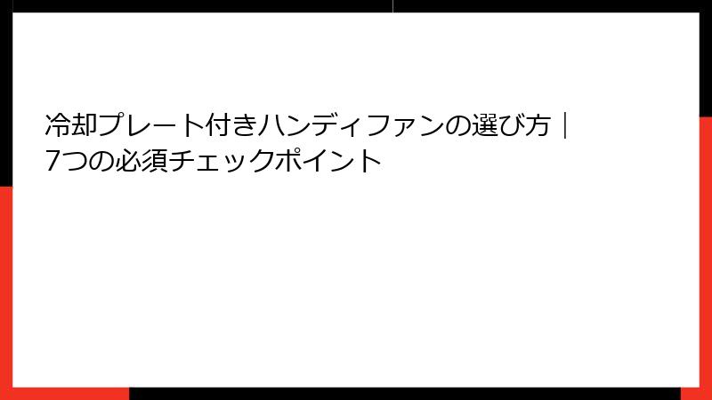冷却プレート付きハンディファンの選び方｜7つの必須チェックポイント