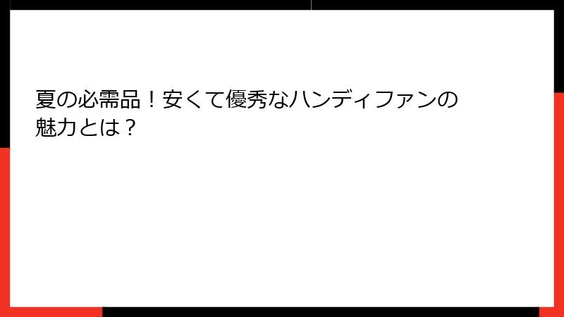 夏の必需品！安くて優秀なハンディファンの魅力とは？