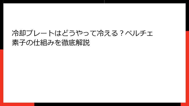冷却プレートはどうやって冷える？ペルチェ素子の仕組みを徹底解説