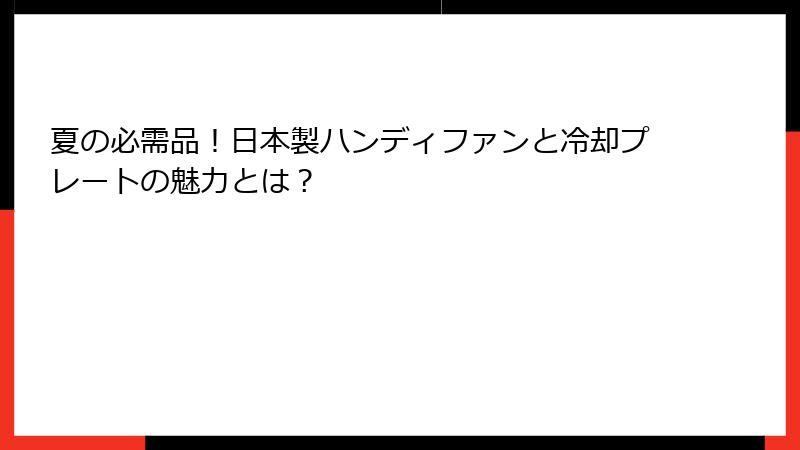 夏の必需品！日本製ハンディファンと冷却プレートの魅力とは？