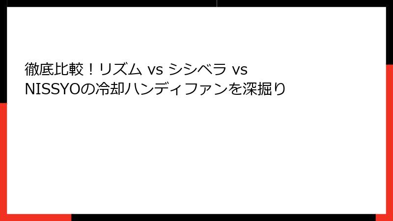 徹底比較！リズム vs シシベラ vs NISSYOの冷却ハンディファンを深掘り