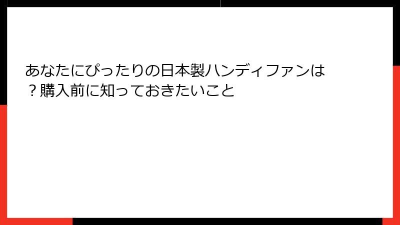 あなたにぴったりの日本製ハンディファンは？購入前に知っておきたいこと
