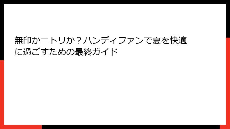 無印かニトリか？ハンディファンで夏を快適に過ごすための最終ガイド
