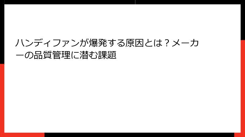 ハンディファンが爆発する原因とは？メーカーの品質管理に潜む課題