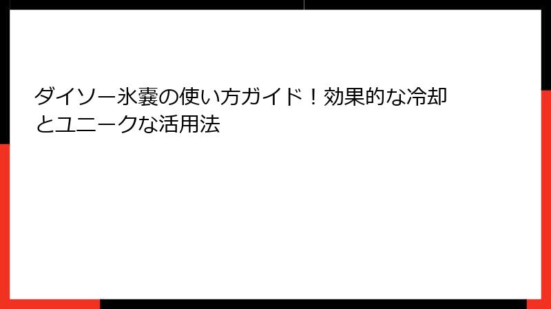 ダイソー氷嚢の使い方ガイド！効果的な冷却とユニークな活用法
