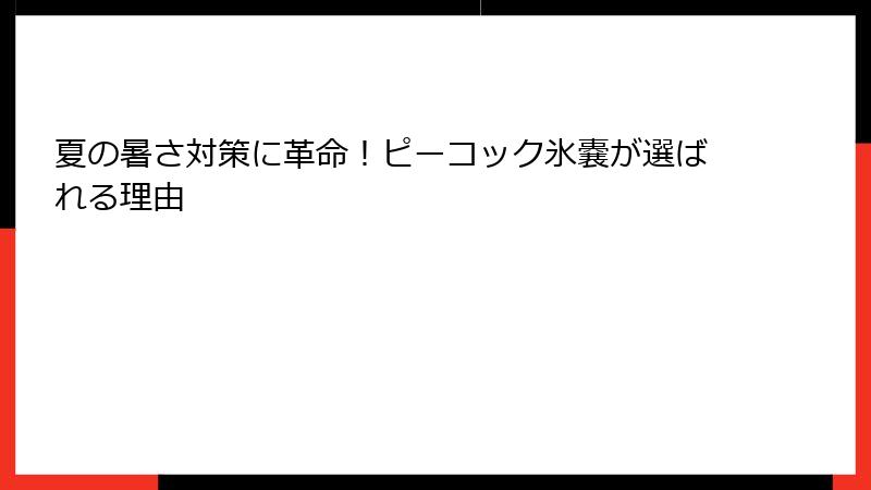 夏の暑さ対策に革命！ピーコック氷嚢が選ばれる理由
