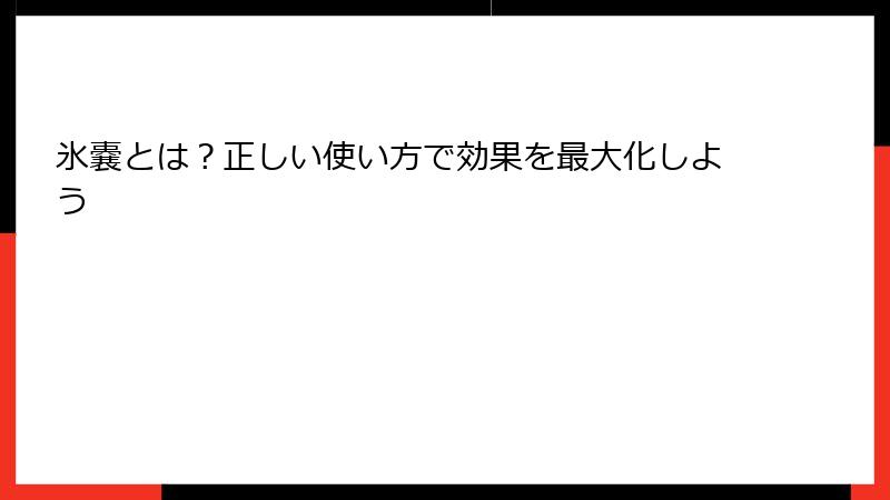 氷嚢とは？正しい使い方で効果を最大化しよう