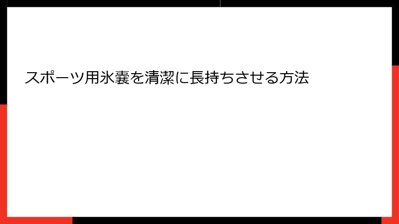 スポーツ用氷嚢を清潔に長持ちさせる方法