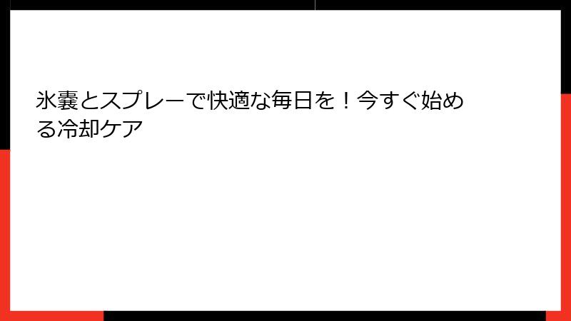 氷嚢とスプレーで快適な毎日を！今すぐ始める冷却ケア