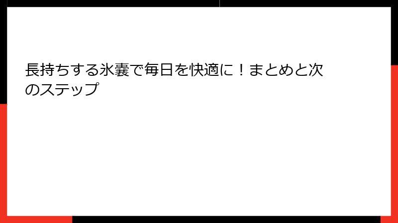 長持ちする氷嚢で毎日を快適に！まとめと次のステップ