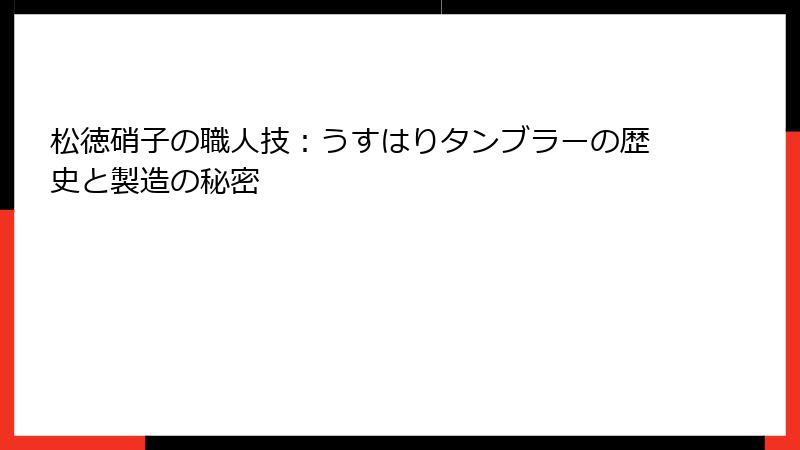 松徳硝子の職人技：うすはりタンブラーの歴史と製造の秘密