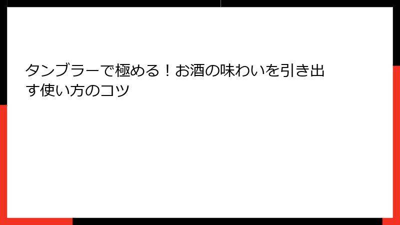 タンブラーで極める！お酒の味わいを引き出す使い方のコツ