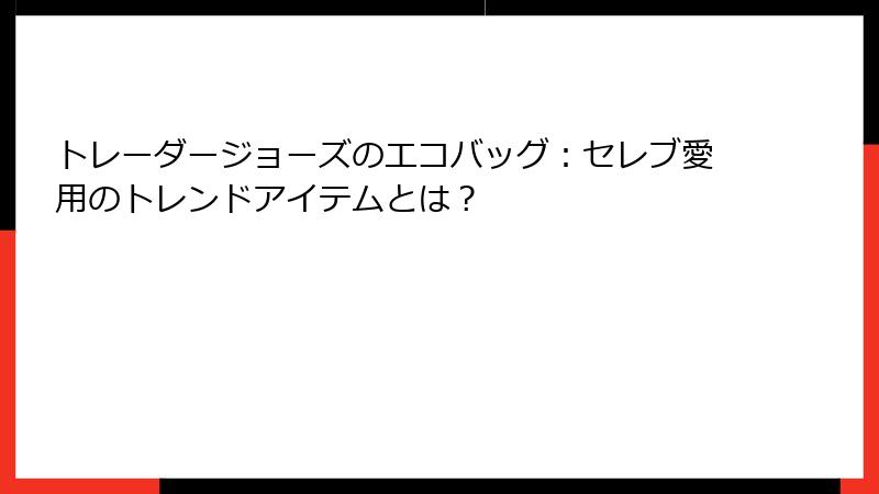 トレーダージョーズのエコバッグ：セレブ愛用のトレンドアイテムとは？