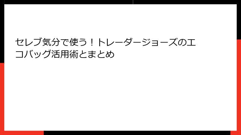 セレブ気分で使う！トレーダージョーズのエコバッグ活用術とまとめ