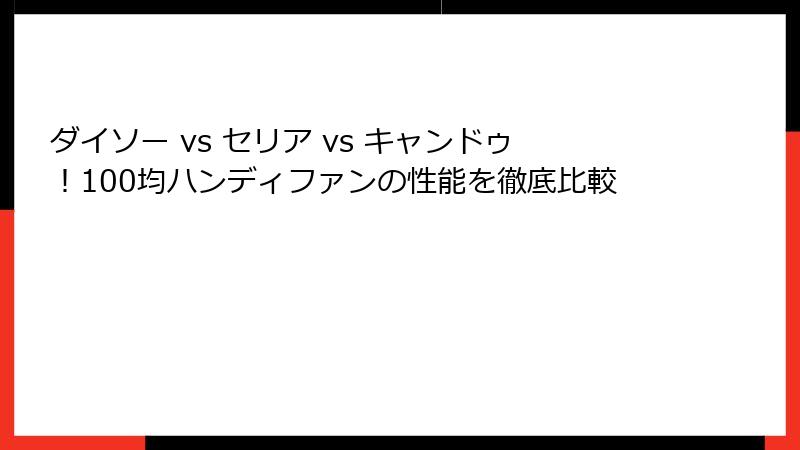 ダイソー vs セリア vs キャンドゥ！100均ハンディファンの性能を徹底比較